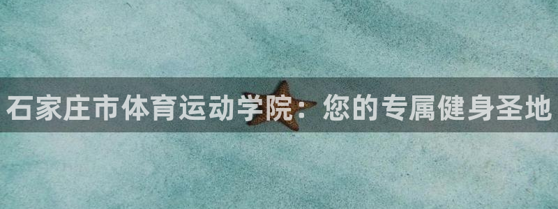 yy易游官网下载平台注册：石家庄市体育运动学院：您的