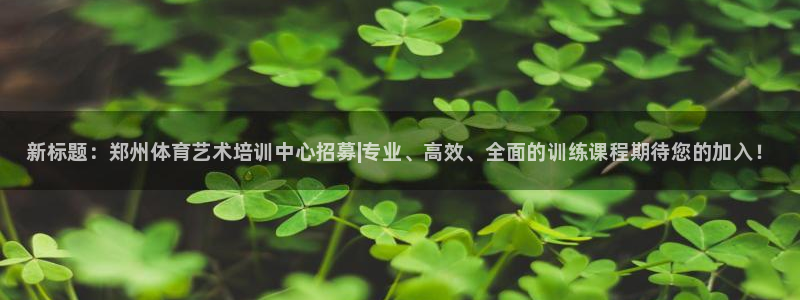 yy易游官网下载软件：新标题：郑州体育艺术培训中心招