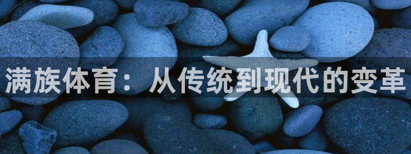 海南yy易游官网下载发展怎么样：满族体育：从传统到现