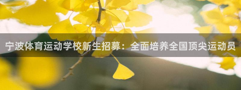 yy易游官方正版app五金厂：宁波体育运动学校新生招募：全面