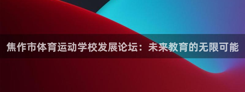 海南yy易游官网下载：焦作市体育运动学校发展论坛：未
