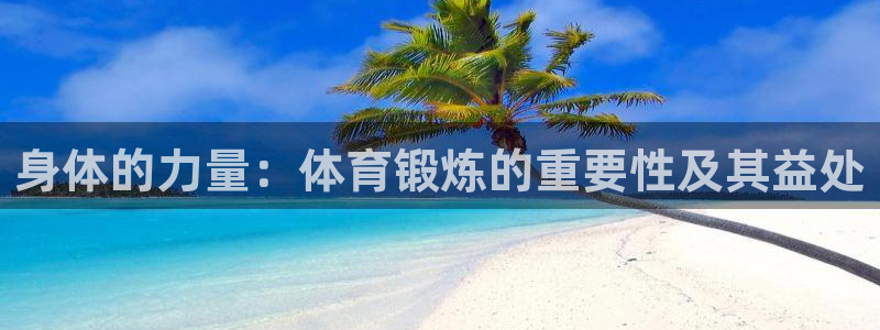 yy易游官方正版app集团官网首页网址：身体的力量：
