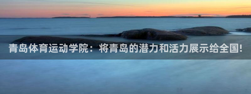 yy易游官方正版app娱乐：青岛体育运动学院：将青岛
