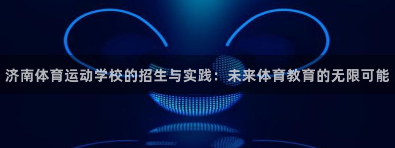 yy易游官网下载平台注册流程图：济南体育运动学校的招