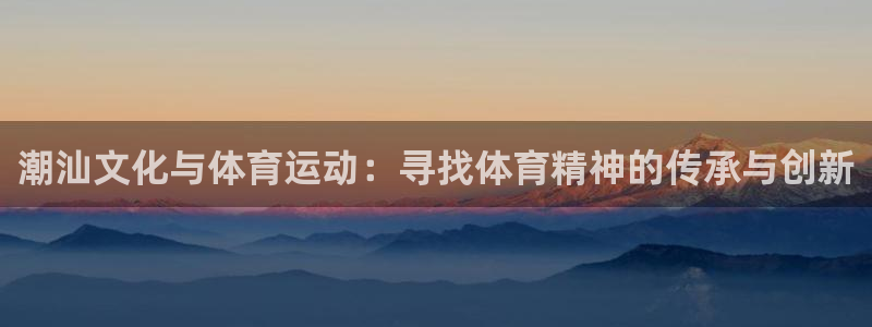 yy易游官网下载是干嘛的公司：潮汕文化与体育运动：寻找体育精