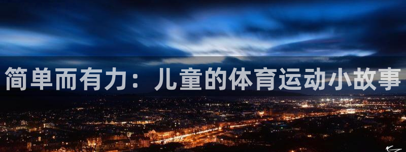 yy易游官方正版app娱乐首页官网下载：简单而有力：儿童的体