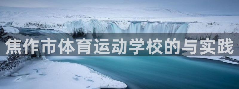 yy易游官网下载招商：焦作市体育运动学校的与实践