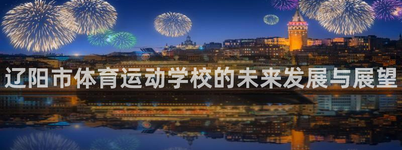 yy易游官网下载：辽阳市体育运动学校的未来发展与展望