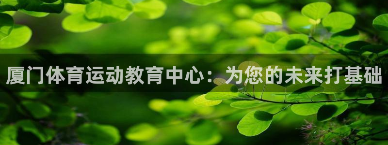 yy易游官网下载招商电话号码查询是多少：厦门体育运动教育中心