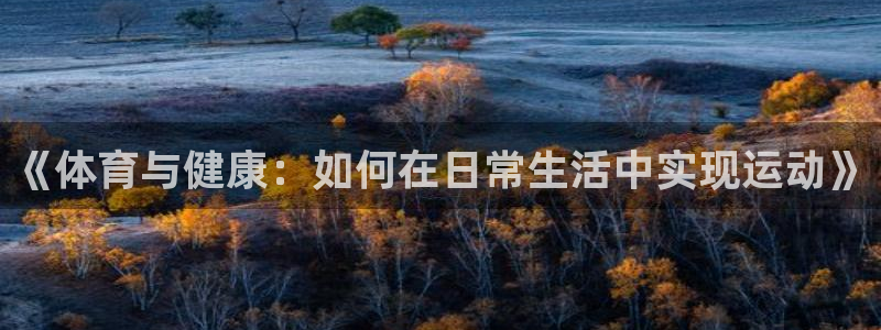 yy易游官方平台体育：《体育与健康：如何在日常生活中