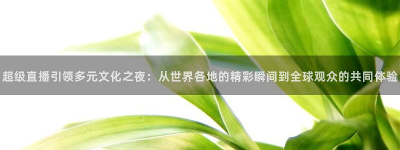 nba98直播吧：超级直播引领多元文化之夜：从世界各地的精彩瞬间到全球观众的共同体验