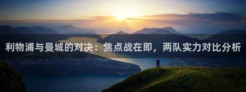 nba98篮球中文网nba直播吧：利物浦与曼城的对决：焦点战在即，两队实力对比分析