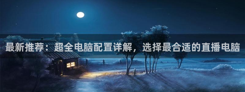 直播吧极速体育：最新推荐：超全电脑配置详解，选择最合适的直播电脑