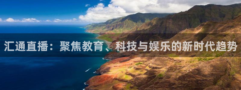 天天看球直播吧免费观看：汇通直播：聚焦教育、科技与娱乐的新时代趋势