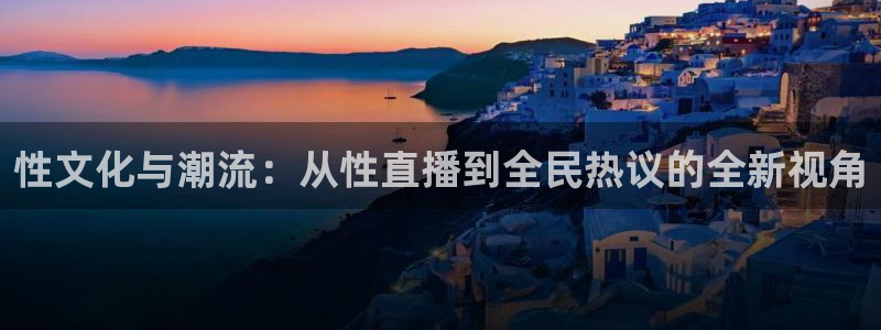 tv直播吧：性文化与潮流：从性直播到全民热议的全新视角
