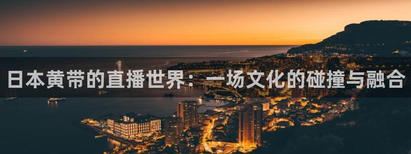 nba直播吧在线直播观看jrs：日本黄带的直播世界：一场文化的碰撞与融合